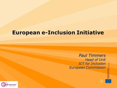 European e-Inclusion Initiative Paul Timmers Head of Unit ICT for Inclusion European Commission.