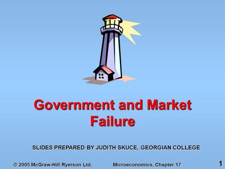 © 2005 McGraw-Hill Ryerson Ltd. Microeconomics, Chapter 17 1 SLIDES PREPARED BY JUDITH SKUCE, GEORGIAN COLLEGE Government and Market Failure.