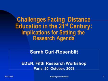 5/4/2015sarah guri-rosenblit1 Challenges Facing Distance Education in the 21 st Century : Implications for Setting the Research Agenda Sarah Guri-Rosenblit.