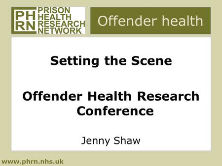 Www.phrn.nhs.uk Offender health Setting the Scene Offender Health Research Conference Jenny Shaw.