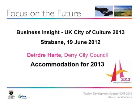 Business Insight - UK City of Culture 2013 Strabane, 19 June 2012 Deirdre Harte, Derry City Council Accommodation for 2013.