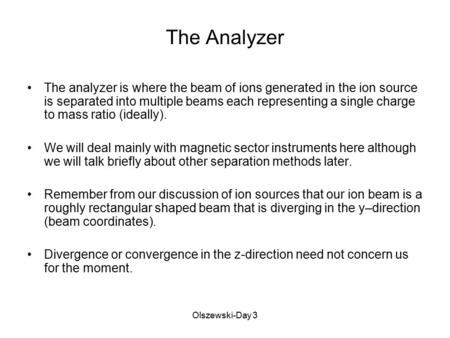 Olszewski-Day 3 The Analyzer The analyzer is where the beam of ions generated in the ion source is separated into multiple beams each representing a single.