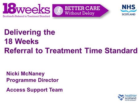 Delivering the 18 Weeks Referral to Treatment Time Standard Nicki McNaney Programme Director Access Support Team.