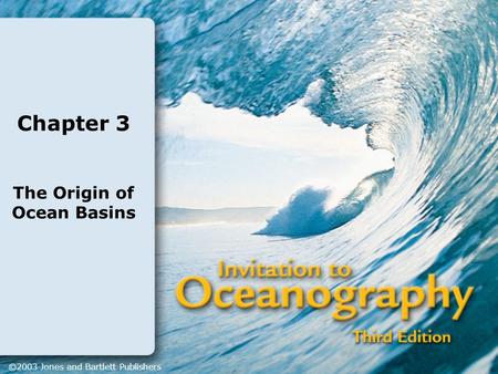 Chapter 3 The Origin of Ocean Basins ©2003 Jones and Bartlett Publishers.