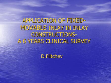 APPLICATION OF FIXED- MOVABLE INLAY IN INLAY CONSTRUCTIONS- A 6 YEARS CLINICAL SURVEY D.Filtchev.