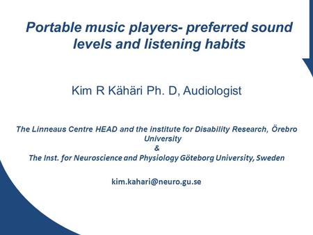 Portable music players- preferred sound levels and listening habits Kim R Kähäri Ph. D, Audiologist The Linneaus Centre HEAD and the institute for Disability.