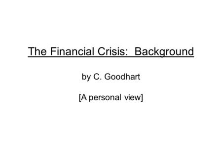 The Financial Crisis: Background by C. Goodhart [A personal view]