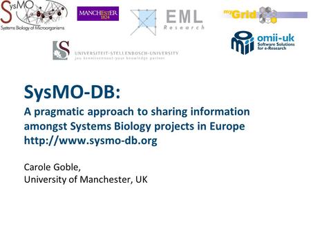 SysMO-DB: A pragmatic approach to sharing information amongst Systems Biology projects in Europe  Carole Goble, University of Manchester,