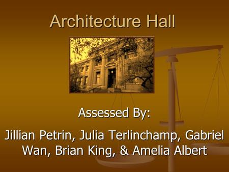 Architecture Hall Assessed By: Jillian Petrin, Julia Terlinchamp, Gabriel Wan, Brian King, & Amelia Albert.