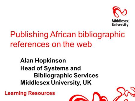Learning Resources Publishing African bibliographic references on the web Alan Hopkinson Head of Systems and Bibliographic Services Middlesex University,