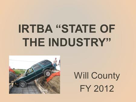 IRTBA “STATE OF THE INDUSTRY” Will County FY 2012.