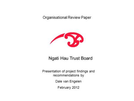 Organisational Review Paper Ngati Hau Trust Board Presentation of project findings and recommendations by Dale van Engelen February 2012.