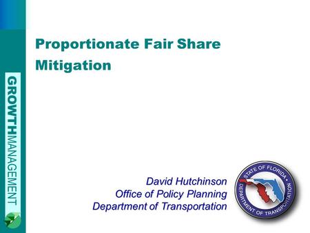 GROWTH MANAGEMENT 0 David Hutchinson Office of Policy Planning Department of Transportation Proportionate Fair Share Mitigation.