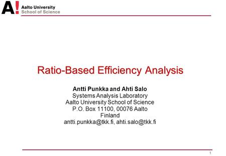1 Ratio-Based Efficiency Analysis Antti Punkka and Ahti Salo Systems Analysis Laboratory Aalto University School of Science P.O. Box 11100, 00076 Aalto.