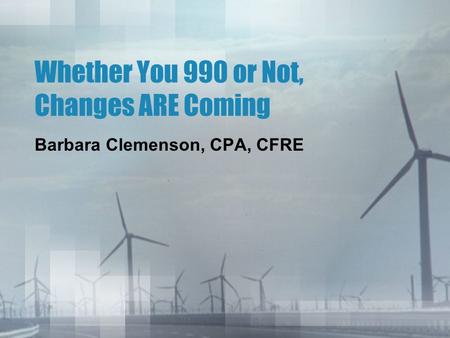 Whether You 990 or Not, Changes ARE Coming Barbara Clemenson, CPA, CFRE.