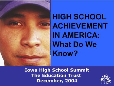 HIGH SCHOOL ACHIEVEMENT IN AMERICA: What Do We Know? Iowa High School Summit The Education Trust December, 2004.