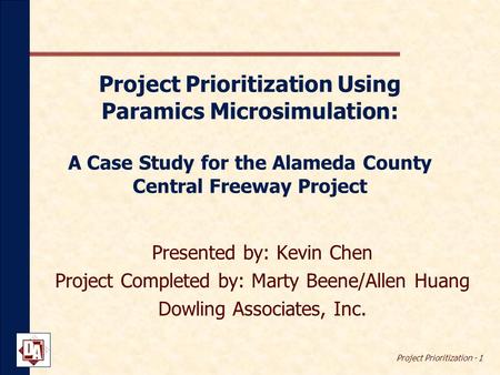 Project Prioritization - 1 Project Prioritization Using Paramics Microsimulation: A Case Study for the Alameda County Central Freeway Project Presented.