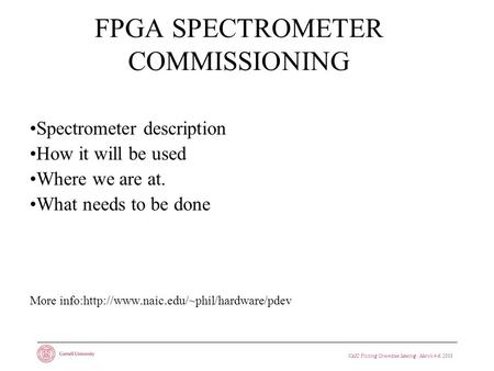 NAIC Visiting Committee Meeting · March 4-6, 2008 FPGA SPECTROMETER COMMISSIONING Spectrometer description How it will be used Where we are at. What needs.