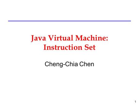1 Java Virtual Machine: Instruction Set Cheng-Chia Chen.