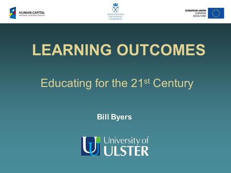 LEARNING OUTCOMES Educating for the 21 st Century Bill Byers.