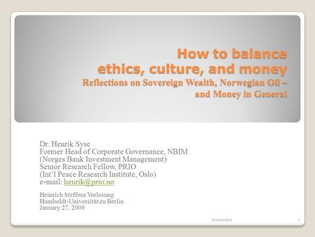 How to balance ethics, culture, and money Reflections on Sovereign Wealth, Norwegian Oil – and Money in General Dr. Henrik Syse Former Head of Corporate.