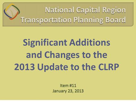 Significant Additions and Changes to the 2013 Update to the CLRP Item #11 January 23, 2013.