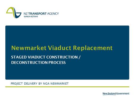 Newmarket Viaduct Replacement STAGED VIADUCT CONSTRUCTION / DECONSTRUCTION PROCESS PROJECT DELIVERY BY NGA NEWMARKET.