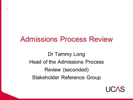 Admissions Process Review Dr Tammy Long Head of the Admissions Process Review (seconded) Stakeholder Reference Group.