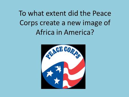 To what extent did the Peace Corps create a new image of Africa in America?