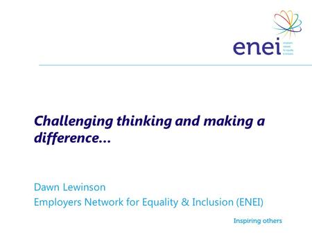 Challenging thinking and making a difference… Dawn Lewinson Employers Network for Equality & Inclusion (ENEI)