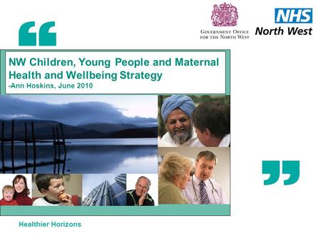 Healthier Horizons NW Children, Young People and Maternal Health and Wellbeing Strategy -Ann Hoskins, June 2010.