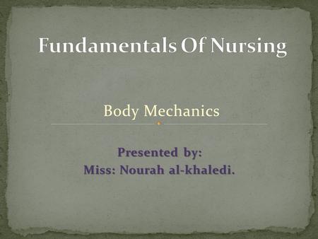 Body Mechanics Presented by: Miss: Nourah al-khaledi.