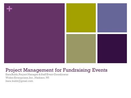 + Project Management for Fundraising Events Kara Bubb, Project Manager & Staff Event Coordinator Widen Enterprises, Inc., Madison, WI