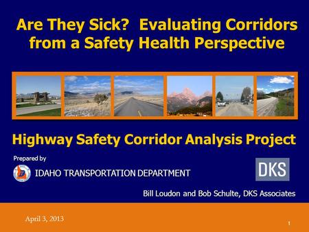 Are They Sick? Evaluating Corridors from a Safety Health Perspective Bill Loudon and Bob Schulte, DKS Associates Prepared by IDAHO TRANSPORTATION DEPARTMENT.