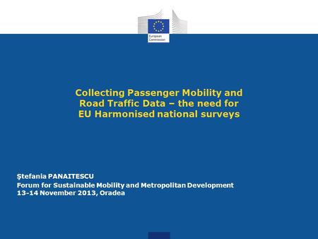 Collecting Passenger Mobility and Road Traffic Data – the need for EU Harmonised national surveys Ştefania PANAITESCU Forum for Sustainable Mobility and.