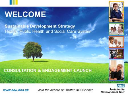 Www.sdu.nhs.uk WELCOME Sustainable Development Strategy Health, Public Health and Social Care System CONSULTATION & ENGAGEMENT LAUNCH Join the debate on.