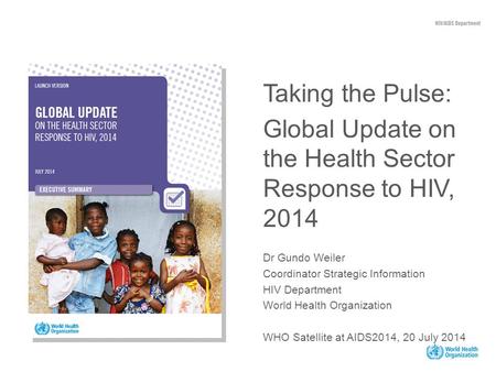 Taking the Pulse: Global Update on the Health Sector Response to HIV, 2014 Dr Gundo Weiler Coordinator Strategic Information HIV Department World Health.