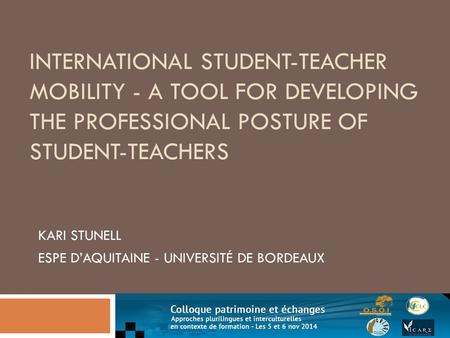 INTERNATIONAL STUDENT-TEACHER MOBILITY - A TOOL FOR DEVELOPING THE PROFESSIONAL POSTURE OF STUDENT-TEACHERS KARI STUNELL ESPE D’AQUITAINE - UNIVERSITÉ.