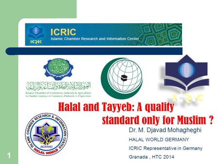 1 Halal and Tayyeb: A quality standard only for Muslim ? Dr. M. Djavad Mohagheghi HALAL WORLD GERMANY ICRIC Representative in Germany Granada, HTC 2014.