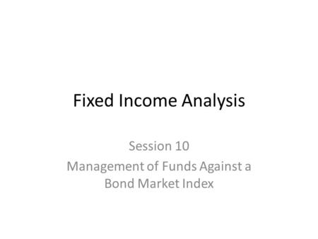 Session 10 Management of Funds Against a Bond Market Index