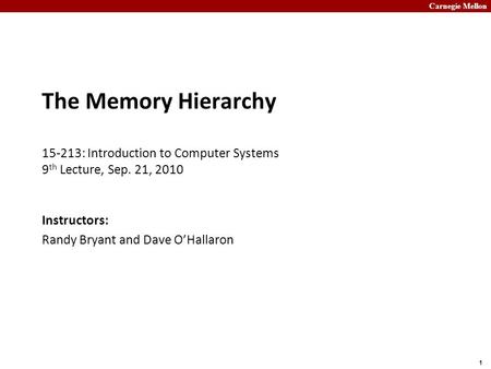 Carnegie Mellon 1 The Memory Hierarchy 15-213: Introduction to Computer Systems 9 th Lecture, Sep. 21, 2010 Instructors: Randy Bryant and Dave O’Hallaron.
