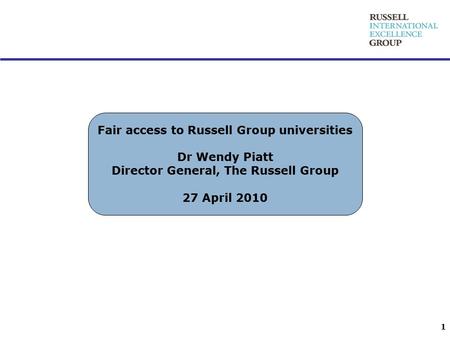 Fair access to Russell Group universities Dr Wendy Piatt Director General, The Russell Group 27 April 2010 1.