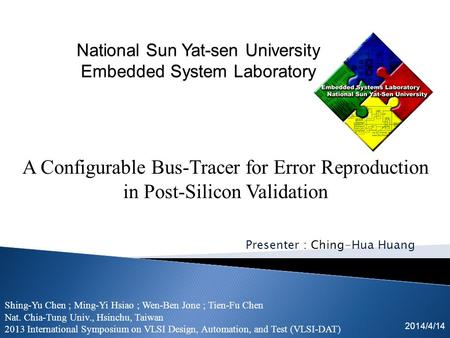 Presenter : Ching-Hua Huang 2014/4/14 A Configurable Bus-Tracer for Error Reproduction in Post-Silicon Validation Shing-Yu Chen ; Ming-Yi Hsiao ; Wen-Ben.