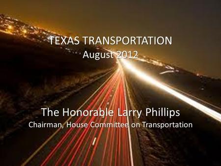 TEXAS TRANSPORTATION August 2012 The Honorable Larry Phillips Chairman, House Committee on Transportation.