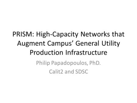PRISM: High-Capacity Networks that Augment Campus’ General Utility Production Infrastructure Philip Papadopoulos, PhD. Calit2 and SDSC.