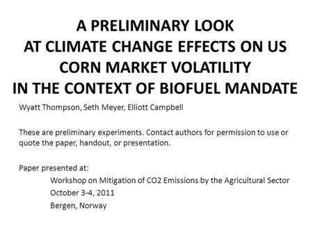 A PRELIMINARY LOOK AT CLIMATE CHANGE EFFECTS ON US CORN MARKET VOLATILITY IN THE CONTEXT OF BIOFUEL MANDATE Wyatt Thompson, Seth Meyer, Elliott Campbell.