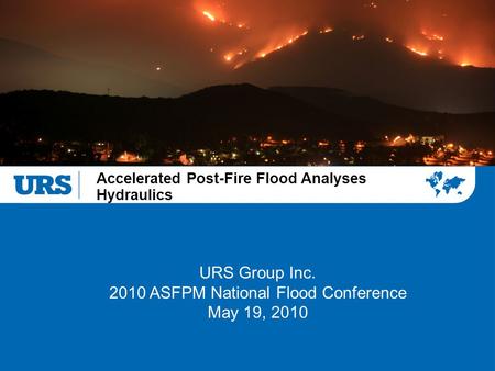 Accelerated Post-Fire Flood Analyses Hydraulics URS Group Inc. 2010 ASFPM National Flood Conference May 19, 2010.
