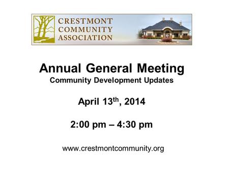 Www.crestmontcommunity.org Annual General Meeting Community Development Updates April 13 th, 2014 2:00 pm – 4:30 pm.