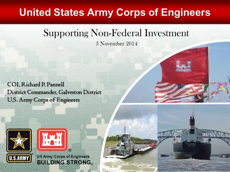 US Army Corps of Engineers BUILDING STRONG ® COL Richard P. Pannell District Commander, Galveston District U.S. Army Corps of Engineers United States Army.
