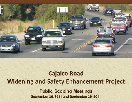 Public Scoping Meetings September 26, 2011 and September 29, 2011 Cajalco Road Widening and Safety Enhancement Project.